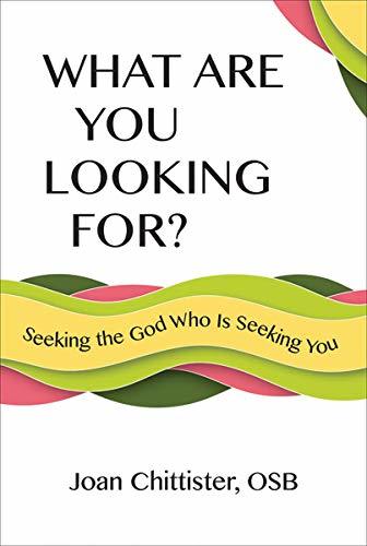What Are You Looking For? Seeking the God Who Is Seeking You by Joan D. Chittister